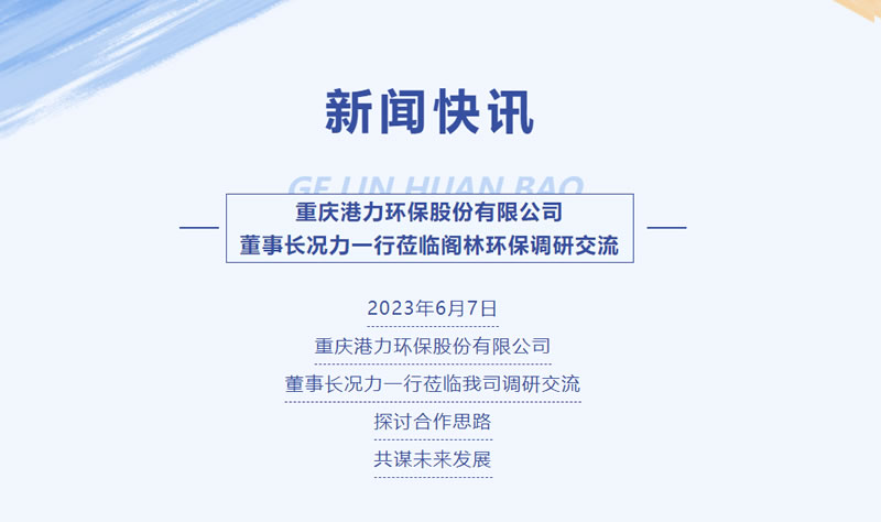 新聞快訊 | 重慶港力環保股份有限公司董事長況力一行蒞臨閣林環保調研交流